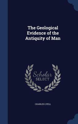 The Geological Evidence of the Antiquity of Man by Charles Lyell