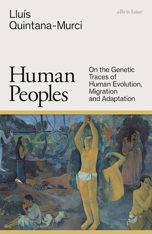 Human Peoples: On the Genetic Traces of Human Evolution, Migration and Adaptation by Lluis Quintana-Murci, Lluis Quintana-Murci