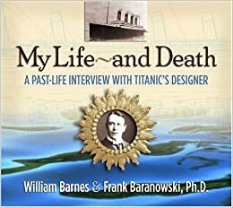 My Life~and Death: A Past-Life Interview with Titanic's Designer by William Barnes