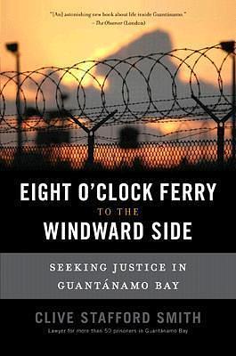 The Eight O'Clock Ferry to the Windward Side: Seeking Justice In Guantanamo Bay by Clive Stafford Smith, Clive Stafford Smith