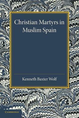 Christian Martyrs in Muslim Spain by Kenneth Baxter Wolf