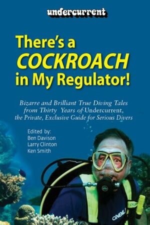 There's A Cockroach In My Regulator: Bizarre And Brilliant True Diving Tales From Thirty Five Years Of Undercurrent, The Private, Exclusive Guide For Serious Divers by Larry Clinton, Ken Smith, Ben Davison