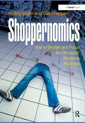 Shoppernomics: How to Shorten and Focus the Shoppers' Routes to Purchase by Colin Harper, Roddy Mullin
