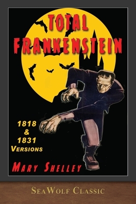 Total Frankenstein: Unabridged 1818 and 1831 Versions by Mary Shelley