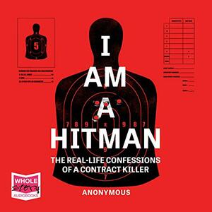 I Am A Hitman: The Real-Life Confessions of a Contract Killer by Anonymous