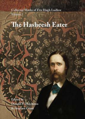 Collected Works of Fitz Hugh Ludlow, Volume 1: The Hasheesh Eater by Fitz Hugh Ludlow