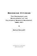 Becoming Citizens: The Emergence and Development of the California Women's Movement, 1880-1911 by Gayle Gullett