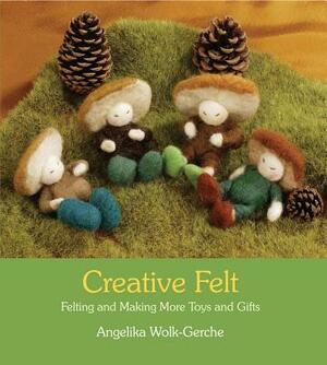 Creative Felt: Felting and Making More Toys and Gifts by Angelika Wolk-Gerche