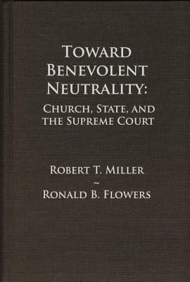 Toward Benevolent Neutrality, Volumes 1 and 2: Church, State, and the Supreme Court by Ronald B. Flowers, Robert T. Miller