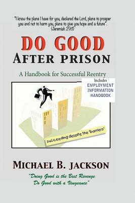 How to Do Good After Prison: A Handbook for Sucessful Reentry by Michael B. Jackson