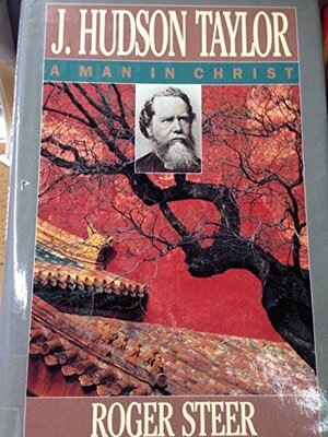 J Hudson Taylor: A Man in Christ by Roger Steer