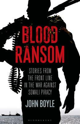 Blood Ransom: Stories from the Front Line in the War Against Somali Piracy by John Boyle