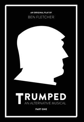 TRUMPED (An Alternative Musical), Part One by Ben Fletcher