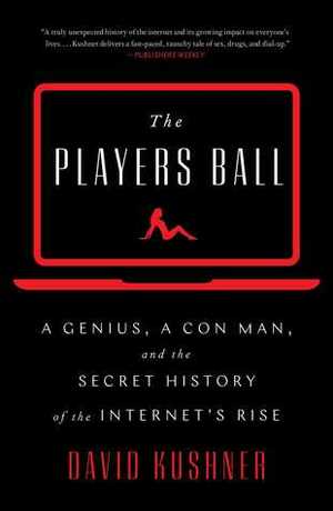 Players Ball: A Genius, a Con Man, and the Secret History of the Internet's Rise by David Kushner