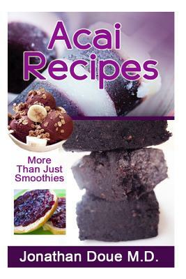 Acai Recipes - More Than Just Smoothies! by Jonathan Doue M. D.