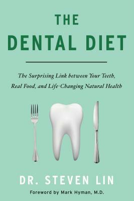 The Dental Diet: The Surprising Link Between Your Teeth, Real Food, and Life-Changing Natural Health by Steven Lin