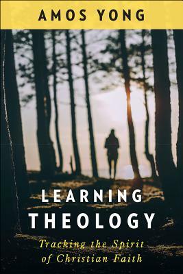 Learning Theology: Tracking the Spirit of Christian Faith by Amos Yong