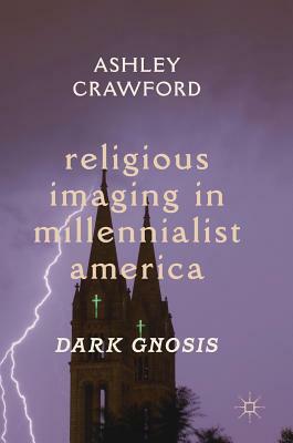 Religious Imaging in Millennialist America: Dark Gnosis by Ashley Crawford