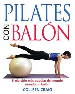 Pilates Con Balón: El Ejercicio Más Popular del Mundo Usando Un Balón by Colleen Craig