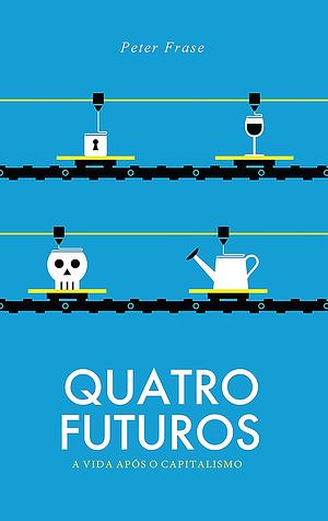 Quatro Futuros: a vida após o capitalismo by Peter Frase