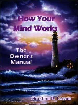 How Your Mind Works: The Owner's Manual by Christian D. Larson, Gloria Chadwick