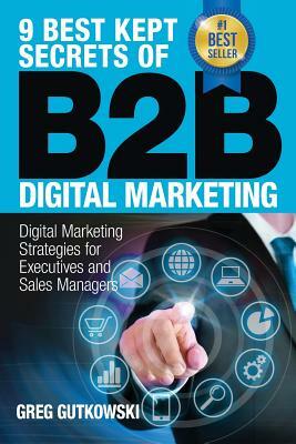 9 Best Kept Secrets of B2B Digital Marketing: Digital Marketing Strategies for Executives and Sales Managers by Greg Gutkowski