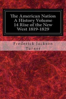 The American Nation A History Volume 14 Rise of the New West 1819-1829 by Frederick Jackson Turner