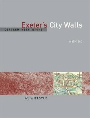 Circled with Stone: Exeter's City Walls, 1485-1660 by Mark Stoyle