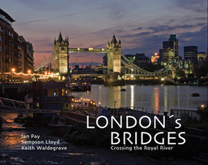 London's Bridges: Crossing the Royal River by Keith Waldegrave, Sampson Lloyd, Ian J. Pay