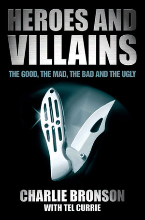 Heroes and Villains: The Good, the Mad, the Bad and the Ugly by Charles Bronson, Tel Currie