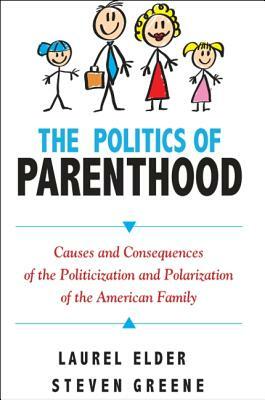 The Politics of Parenthood: Causes and Consequences of the Politicization and Polarization of the American Family by Laurel Elder, Steven Greene