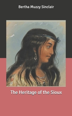 The Heritage of the Sioux by Bertha Muzzy Sinclair