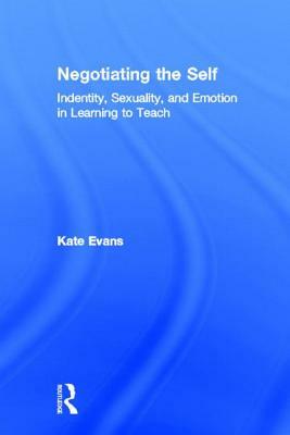 Negotiating the Self: Identity, Sexuality, and Emotion in Learning to Teach by Kate Evans