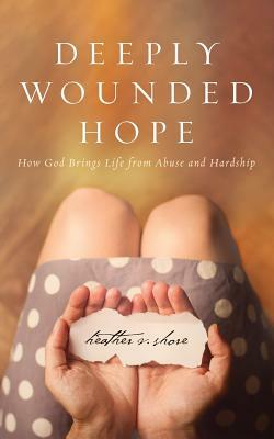 Deeply Wounded Hope: How God Brings Life from Abuse and Hardship by Heather Shore