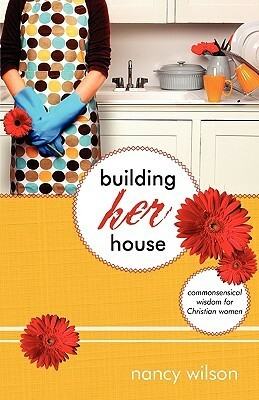 Building Her House: Commonsensical Wisdom for Christian Women by Nancy Wilson