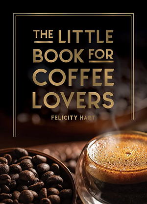 The Little Book for Coffee Lovers by Felicity Hart