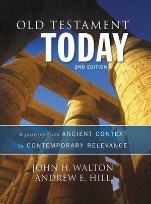 Old Testament Today, 2nd Edition: A Journey from Ancient Context to Contemporary Relevance by John H. Walton, Andrew E. Hill