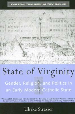 State of Virginity: Gender, Religion, and Politics in an Early Modern Catholic State by Ulrike Strasser