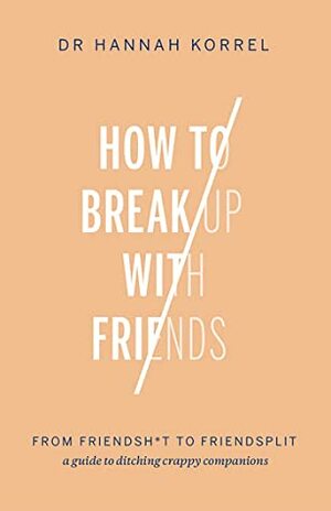 How To Break Up With Friends: From Friendshit to Friendsplit – a guide to ditching crappy companions by Hannah Korrel