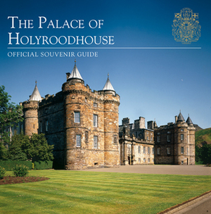 The Palace of Holyroodhouse: Official Souvenir Guide by Deborah Clarke