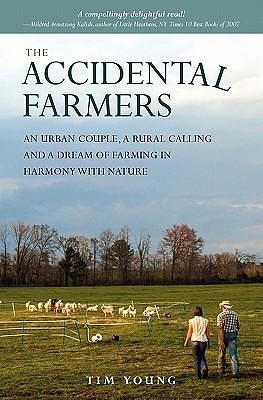 The Accidental Farmers: An urban couple, a rural calling and a dream of farming in harmony with nature by Tim Young, Tim Young