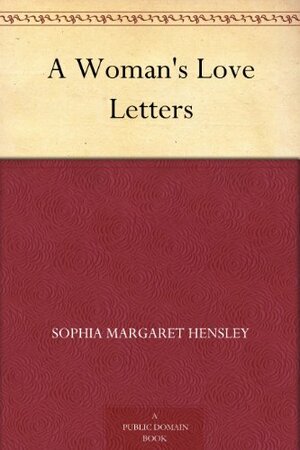 A Woman's Love Letters by Sophia Margaretta Almon Hensley