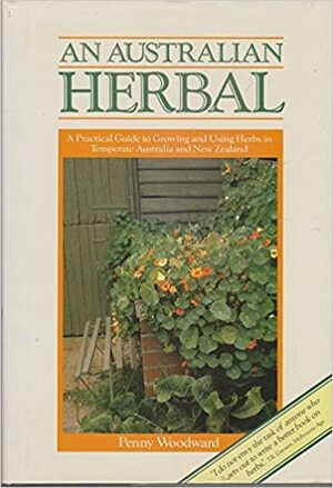 An Australian Herbal: A Practical Guide To Growing And Using Herbs In Temperate Australia And New Zealand by Penny Woodward
