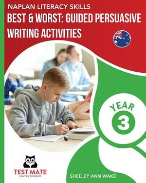 NAPLAN LITERACY SKILLS Best & Worst: Guided Persuasive Writing Activities, Year 3 by Shelley Ann Wake