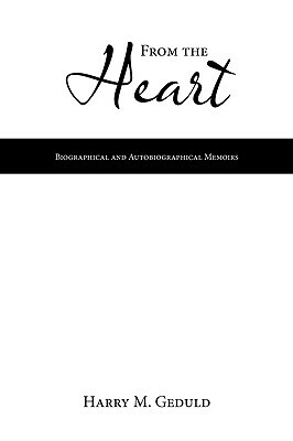 From the Heart: Biographical and Autobiographical Memoirs by Harry M. Geduld