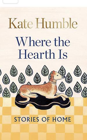 Where the Hearth Is: Stories of Home by Kate Humble