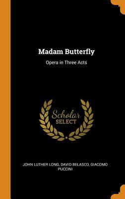 Madam Butterfly: Opera in Three Acts by David Belasco, Giacomo Puccini, John Luther Long