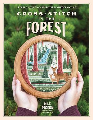 Cross-Stitch in the Forest: 25 Projects to Capture the Beauty of Nature by Max Pigeon