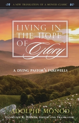 Living in the Hope of Glory: A Dying Pastor's Farewells by Adolphe Monod