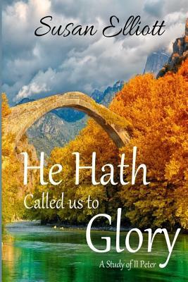 He Hath Called Us to Glory: A Study of II Peter by Susan Elliott